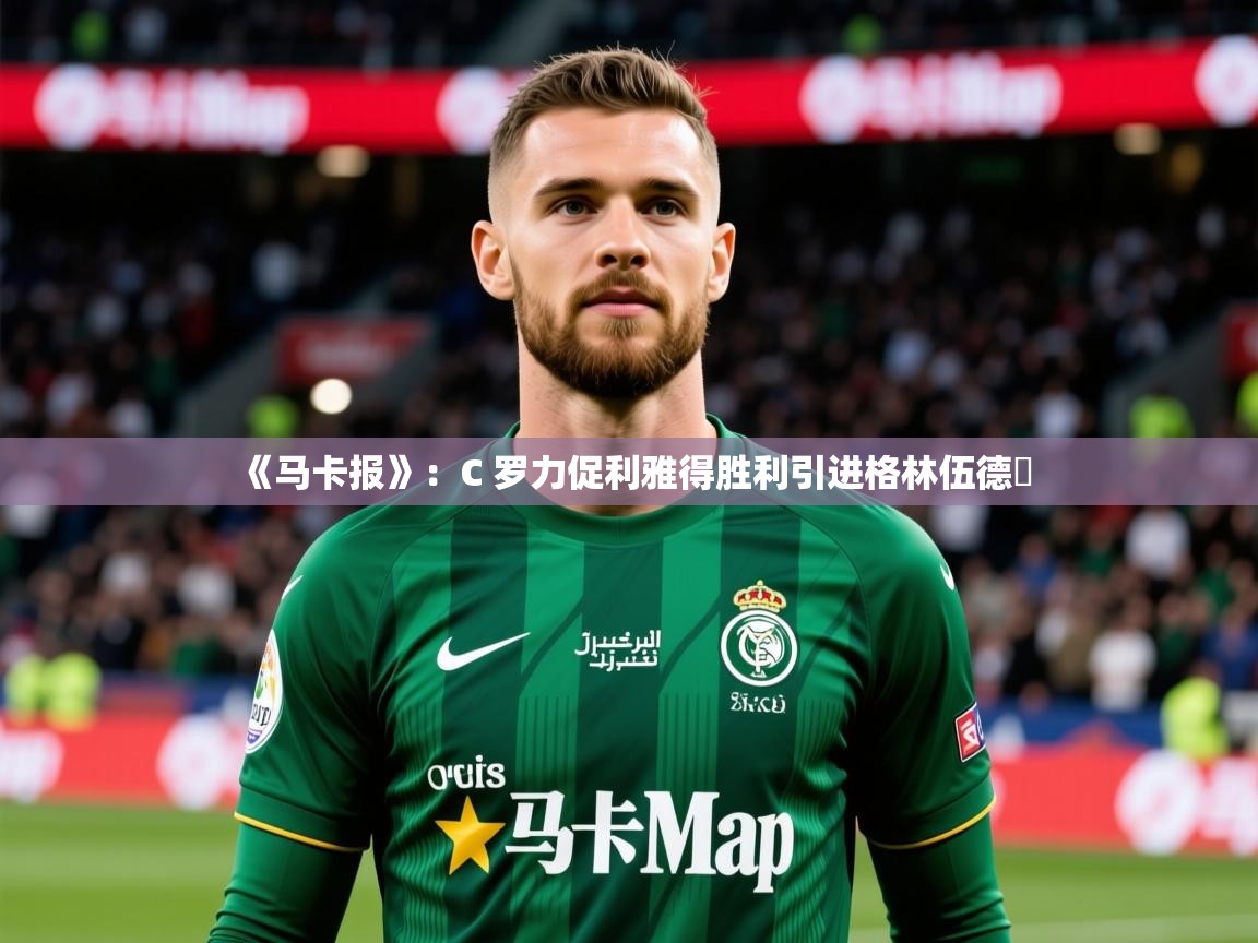 2025开云体育app下载《马卡报》：C 罗力促利雅得胜利引进格林伍德​  第1张