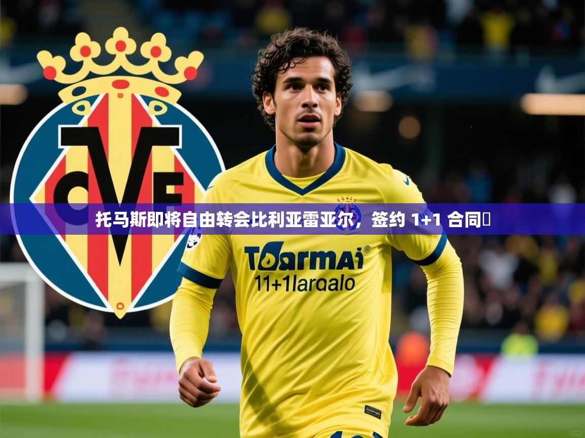 2025开云体育官网托马斯即将自由转会比利亚雷亚尔,签约 1+1 合同 第2张