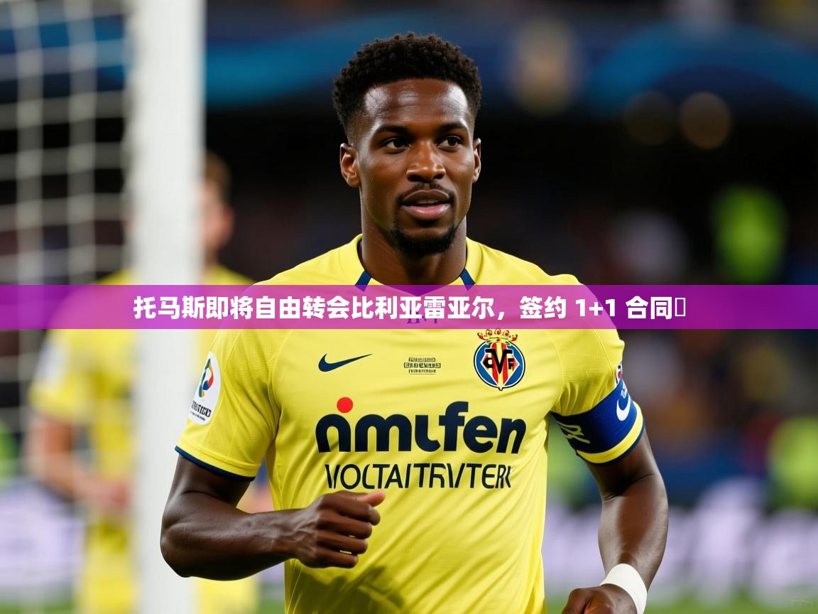 2025开云体育官网托马斯即将自由转会比利亚雷亚尔,签约 1+1 合同 第1张