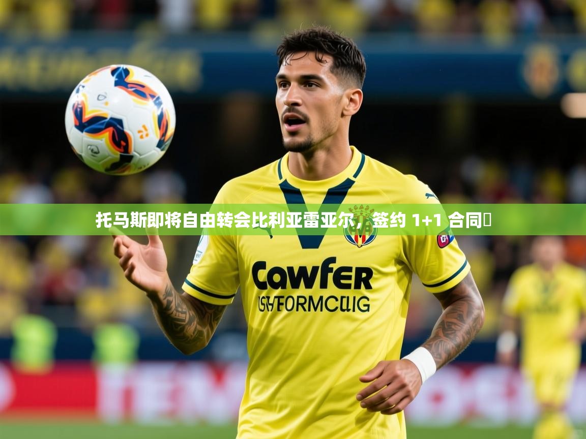 2025开云体育官网托马斯即将自由转会比利亚雷亚尔,签约 1+1 合同 第3张