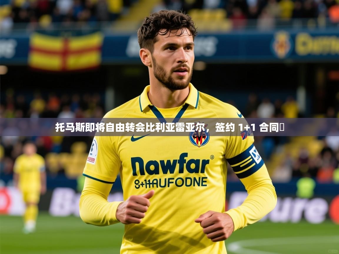 2025开云体育官网托马斯即将自由转会比利亚雷亚尔,签约 1+1 合同 第4张