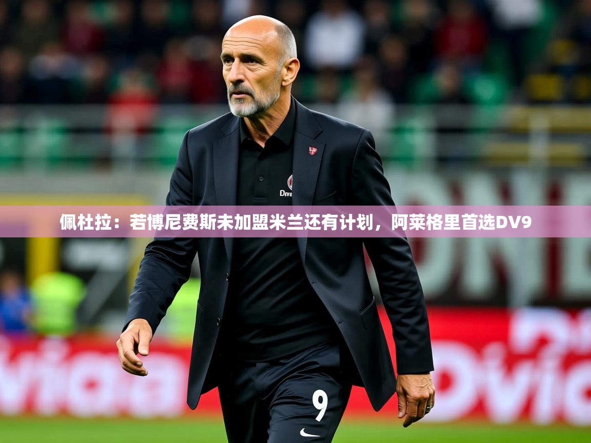 2025开云体育在线网址佩杜拉：若博尼费斯未加盟米兰还有计划，阿莱格里首选DV9  第1张