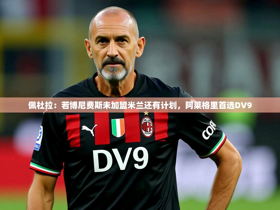 2025开云体育在线网址佩杜拉：若博尼费斯未加盟米兰还有计划，阿莱格里首选DV9  第2张