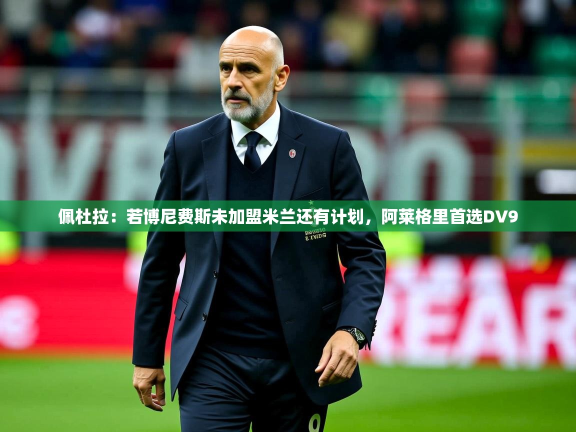 2025开云体育在线网址佩杜拉：若博尼费斯未加盟米兰还有计划，阿莱格里首选DV9  第4张