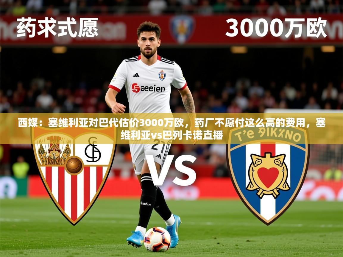 2025开云体育在线观看西媒：塞维利亚对巴代估价3000万欧，药厂不愿付这么高的费用，塞维利亚vs巴列卡诺直播  第3张